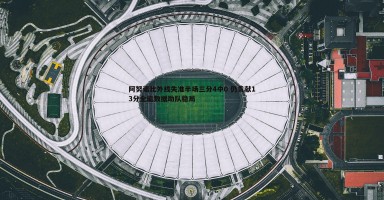 C7娱乐-阿努诺比外线失准半场三分4中0 仍贡献13分全能数据助队稳局 C7娱乐-阿努诺比外线失准半场三分4中0 仍贡献13分全能数据助队稳局