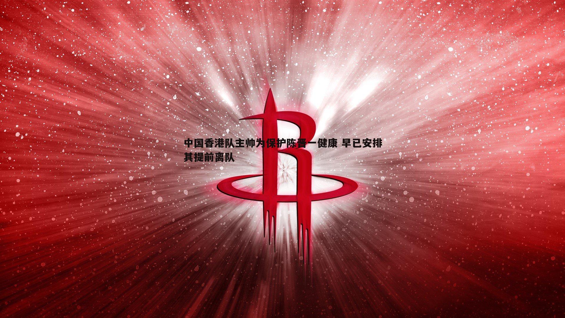 C7娱乐-中国香港队主帅为保护陈晋一健康 早已安排其提前离队-第2张图片-C7娱乐