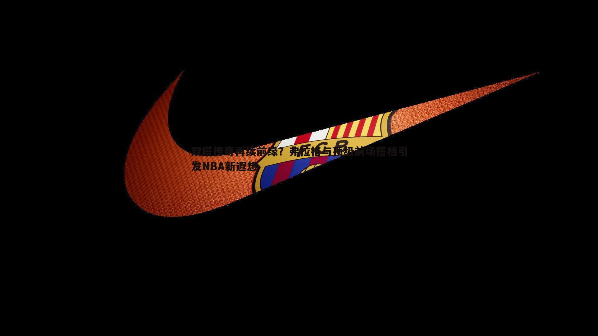 C7娱乐-双塔传奇再续前缘？弗拉格与顶级前场搭档引发NBA新遐想-第1张图片-C7娱乐