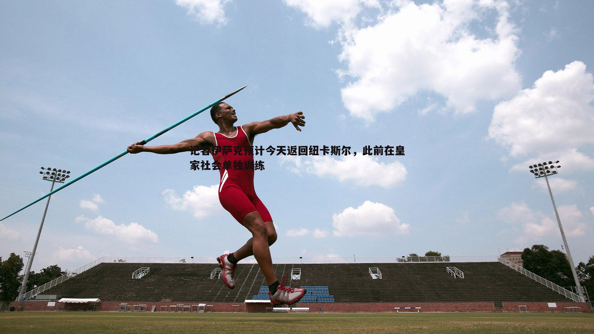 C7娱乐-记者伊萨克预计今天返回纽卡斯尔，此前在皇家社会单独训练-第1张图片-C7娱乐