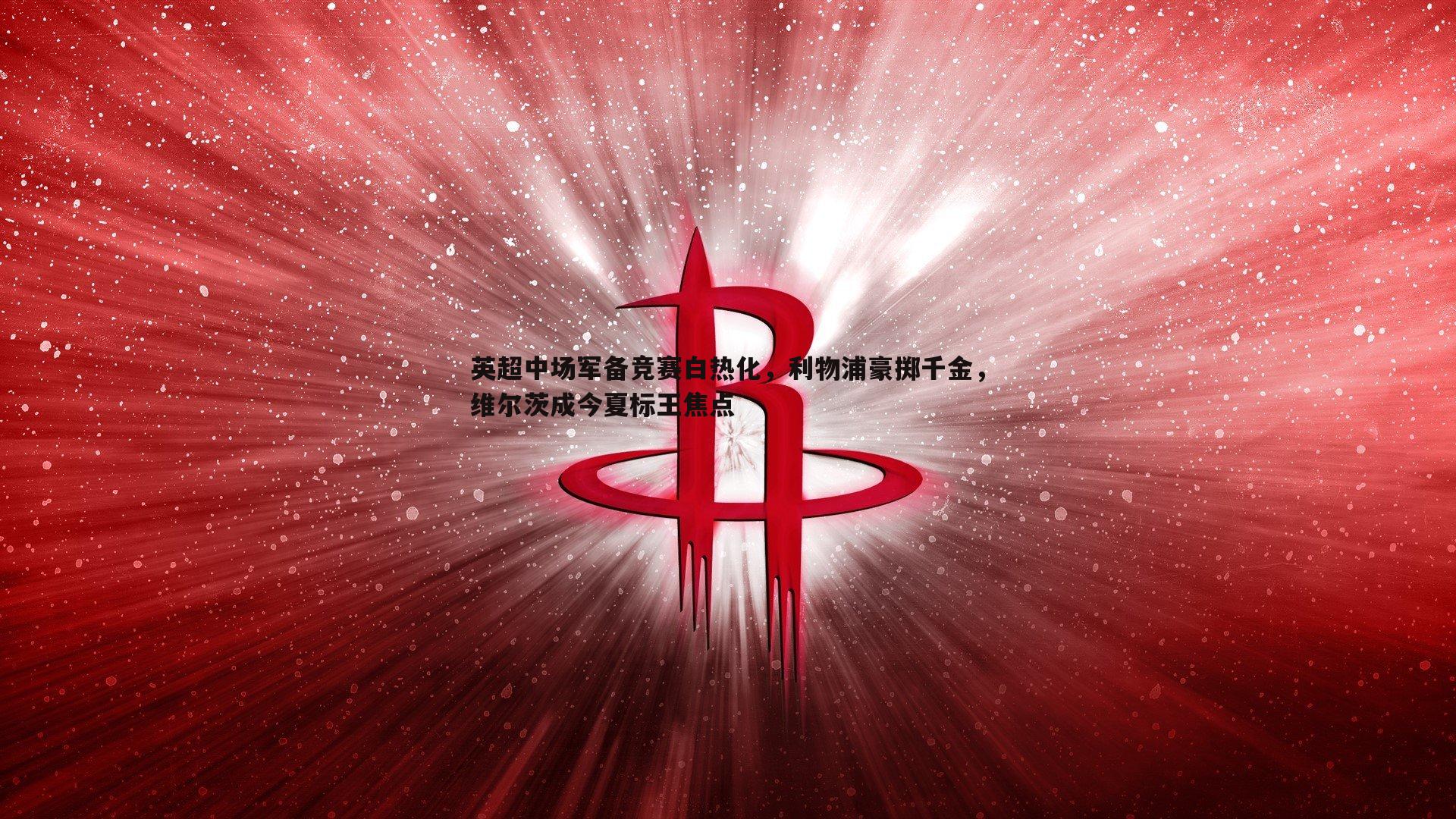 C7娱乐-英超中场军备竞赛白热化，利物浦豪掷千金，维尔茨成今夏标王焦点-第2张图片-C7娱乐